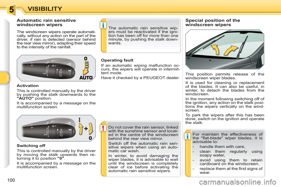 Peugeot 308 SW BL 2011  Owners Manual !
i
i
100
VISIBILITY
   
 
 
 
 
 
 
 
 
Special position of the 
windscreen wipers     
 
 
 
 
 
 
 
 
 
 
 
Automatic rain sensitive 
windscreen wipers 
  The windscreen wipers operate automati-
ca