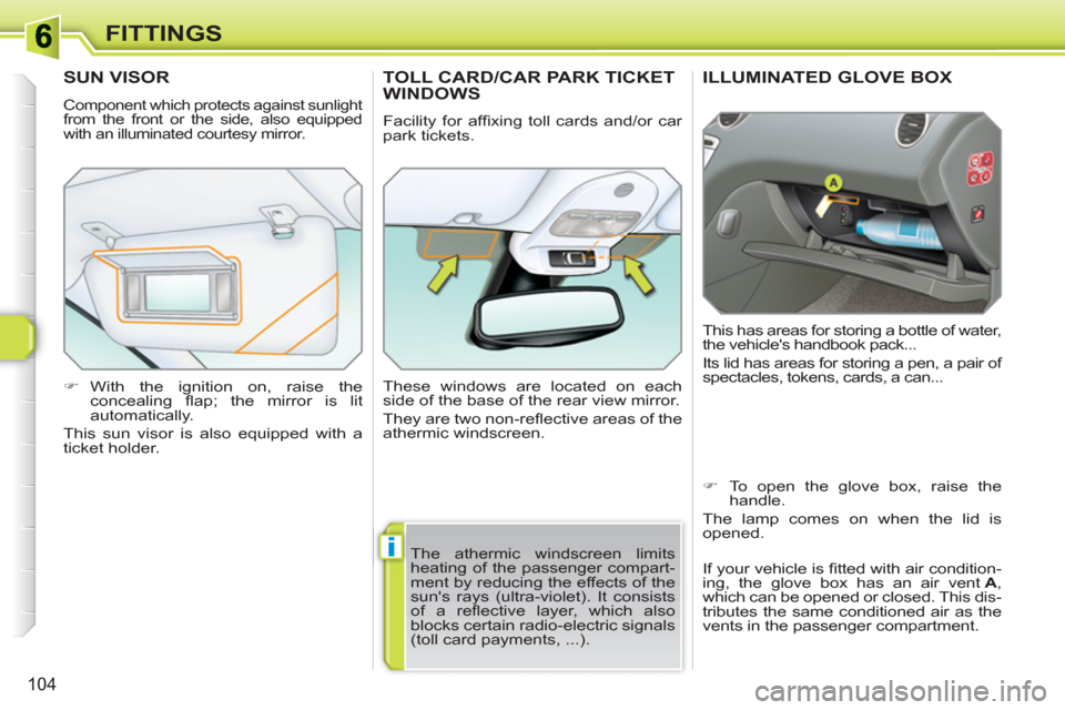 Peugeot 308 SW BL 2011  Owners Manual i
104
FITTINGS
ILLUMINATED GLOVE BOX 
  This has areas for storing a bottle of water, 
the vehicles handbook pack... 
  Its lid has areas for storing a pen, a pair of 
spectacles, tokens, cards, a ca