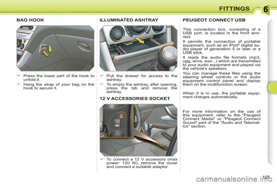 Peugeot 308 SW BL 2011  Owners Manual 105
FITTINGS
12 V ACCESSORIES SOCKET 
   
 
�) 
  To connect a 12 V accessory (max 
power: 120 W), remove the cover 
and connect a suitable adaptor.  
ILLUMINATED ASHTRAY 
 
 
 
�) 
  Pull the drawer 