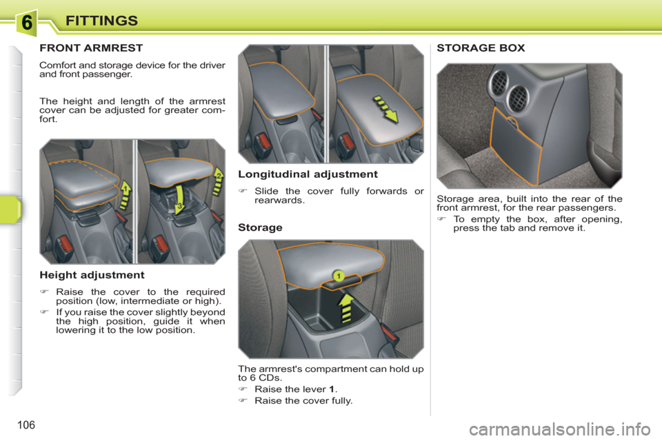 Peugeot 308 SW BL 2011  Owners Manual 106
FITTINGS
FRONT ARMREST 
  Comfort and storage device for the driver 
and front passenger. 
  The height and length of the armrest 
cover can be adjusted for greater com-
fort. 
   
Height adjustme
