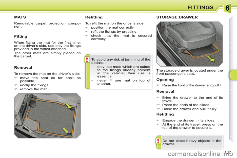 Peugeot 308 SW BL 2011  Owners Manual !
!
107
FITTINGS
  To avoid any risk of jamming of the 
pedals: 
   
 
-   only use mats which are suited 
to the ﬁ xings already present 
in the vehicle; their use is 
essential, 
   
-  never ﬁ 