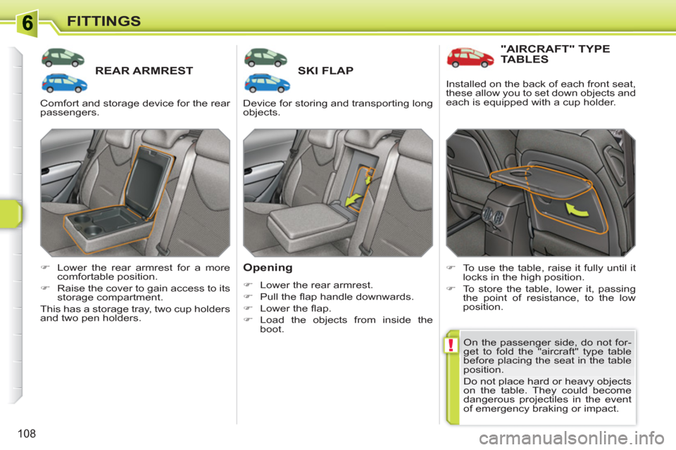 Peugeot 308 SW BL 2011  Owners Manual !
108
FITTINGS
REAR ARMRESTSKI FLAP 
   
Opening 
 
 
 
�) 
  Lower the rear armrest. 
   
�) 
 Pull the ﬂ ap handle downwards. 
   
�) 
 Lower the ﬂ ap. 
   
�) 
 Load the objects from inside the