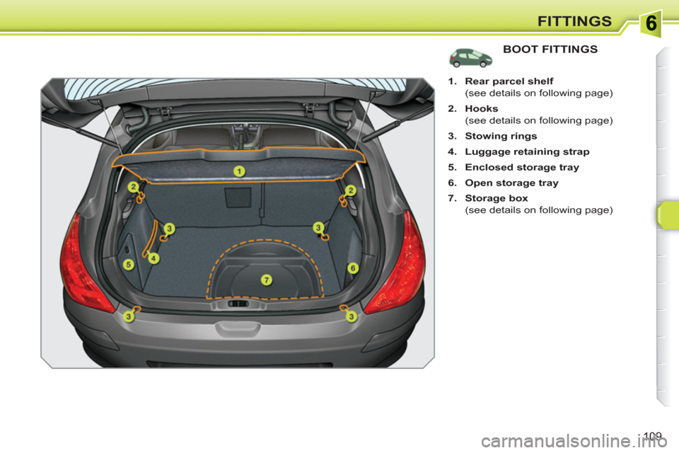 Peugeot 308 SW BL 2011  Owners Manual 109
FITTINGS
BOOT FITTINGS
   
 
 
1. 
  Rear parcel shelf 
 
 
  (see details on following page) 
   
2. 
  Hooks 
 
 
  (see details on following page) 
   
3. 
  Stowing rings 
 
   
4. 
  Luggage 