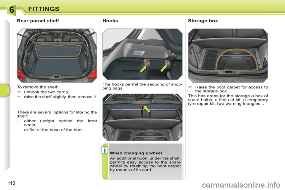 Peugeot 308 SW BL 2011  Owners Manual i
110
FITTINGS
  To remove the shelf: 
   
 
�) 
  unhook the two cords, 
   
�) 
  raise the shelf slightly, then remove it.  
 
 
 
 
 
 
 
Rear parcel shelf 
 
 
When changing a wheel 
  An additio