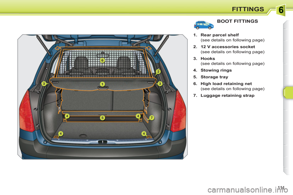 Peugeot 308 SW BL 2011  Owners Manual 111
FITTINGS
BOOT FITTINGS
   
 
1. 
  Rear parcel shelf 
 
 
  (see details on following page) 
   
2. 
  12 V accessories socket 
 
 
  (see details on following page) 
   
3. 
  Hooks 
 
 
  (see d