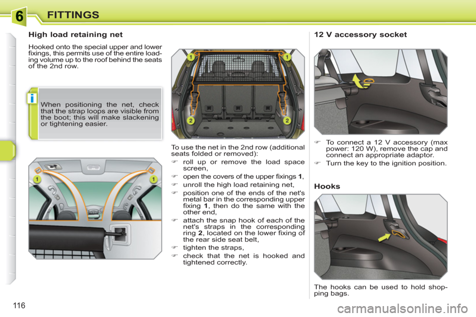 Peugeot 308 SW BL 2011  Owners Manual i
116
FITTINGS
   
High load retaining net 
 
Hooked onto the special upper and lower 
ﬁ xings, this permits use of the entire load-
ing volume up to the roof behind the seats 
of the 2nd row. 
   
