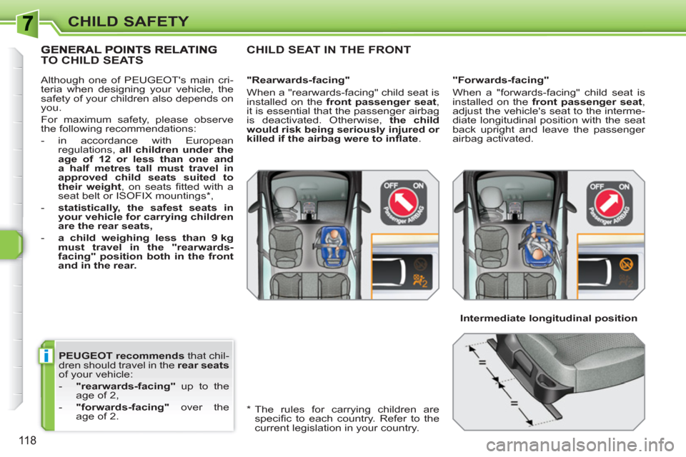 Peugeot 308 SW BL 2011  Owners Manual i
118
CHILD SAFETY
   
PEUGEOT recommends 
 that chil-
dren should travel in the  rear seats 
 
of your vehicle: 
   
 
-   "rearwards-facing" 
 up to the 
age of 2, 
   
-   "forwards-facing" 
 over 