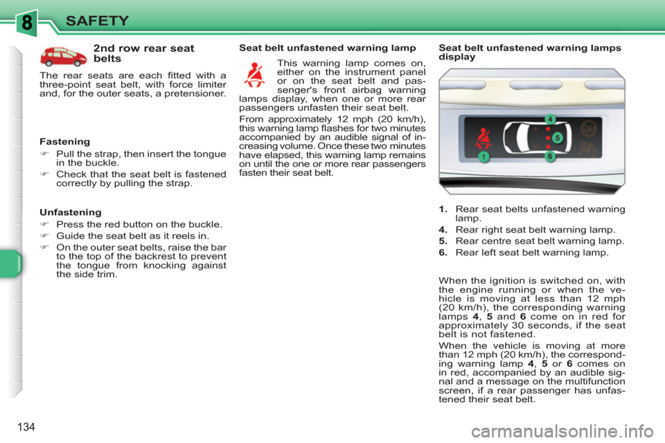 Peugeot 308 SW BL 2011  Owners Manual 134
SAFETY
   
Unfastening 
   
 
�) 
  Press the red button on the buckle. 
   
�) 
  Guide the seat belt as it reels in. 
   
�) 
  On the outer seat belts, raise the bar 
to the top of the backrest