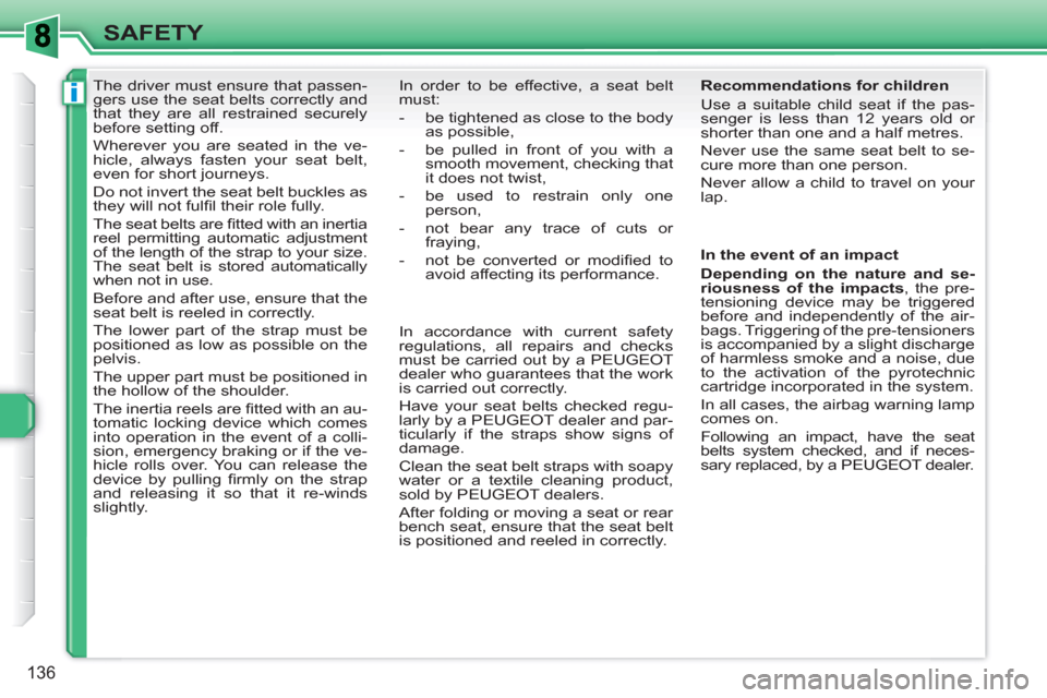 Peugeot 308 SW BL 2011  Owners Manual i
136
SAFETY
   
 
 
 
 
The driver must ensure that passen-
gers use the seat belts correctly and 
that they are all restrained securely 
before setting off. 
  Wherever you are seated in the ve-
hic