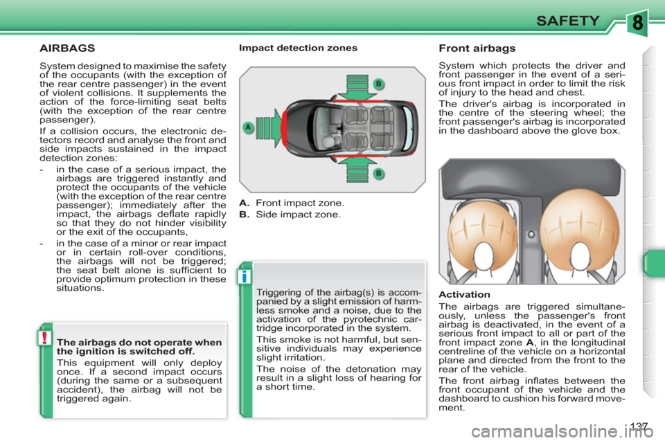 Peugeot 308 SW BL 2011  Owners Manual i
!
137
SAFETY
  AIRBAGS 
 
Triggering of the airbag(s) is accom-panied by a slight emission of harm-
less smoke and a noise, due to the 
activation of the pyrotechnic car-
tridge incorporated in the 