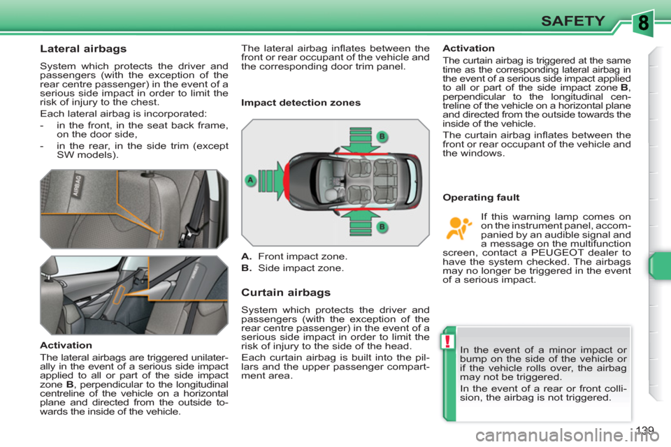Peugeot 308 SW BL 2011 Owners Manual !
139
SAFETY
Lateral airbags
System which protects the driver and
passengers (with the exception of the
rear centre passenger) in the event of a
serious side impact in order to lim Peugeot 308 SW BL 2011 Owners Manual !
139
SAFETY
Lateral airbags
System which protects the driver and
passengers (with the exception of the
rear centre passenger) in the event of a
serious side impact in order to lim