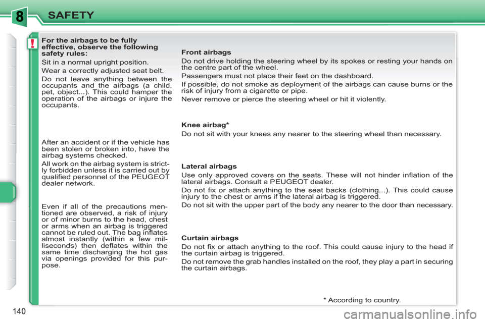 Peugeot 308 SW BL 2011 Owners Manual !
140
SAFETY
For the airbags to be fully
effective, observe the following
safety rules:
Sit in a normal upright position.
Wear a correctly adjusted seat belt.
Do Peugeot 308 SW BL 2011 Owners Manual !
140
SAFETY
For the airbags to be fully
effective, observe the following
safety rules:
Sit in a normal upright position.
Wear a correctly adjusted seat belt.
Do