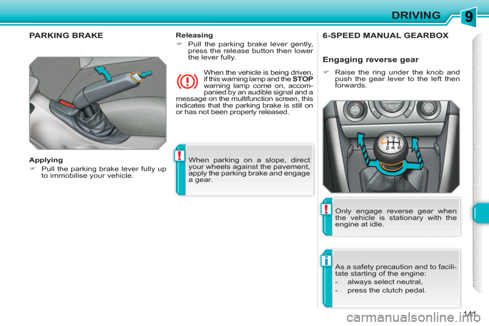 Peugeot 308 SW BL 2011  Owners Manual !
i
!
141
DRIVING
  When parking on a slope, direct 
your wheels against the pavement, 
apply the parking brake and engage 
a gear.  
 
PARKING BRAKE  
 
 
Applying 
   
 
�) 
  Pull the parking brake