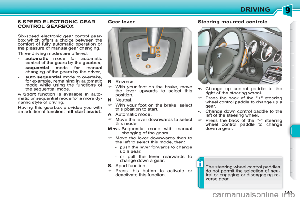 Peugeot 308 SW BL 2011  Owners Manual i
143
DRIVING
6-SPEED ELECTRONIC GEAR CONTROL GEARBOX    
Gear lever 
 
 
R. 
 Reverse. 
   
 
�) 
  With your foot on the brake, move 
the lever upwards to select this 
position.  
   
N. 
 Neutral. 