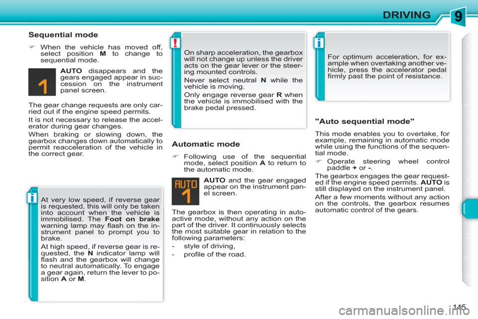 Peugeot 308 SW BL 2011  Owners Manual i
!i
145
DRIVING
   
Sequential mode 
 
 
 
�) 
  When the vehicle has moved off, 
select position  M 
 to change to 
sequential mode.  
   
AUTO 
 disappears and the 
gears engaged appear in suc-
ces