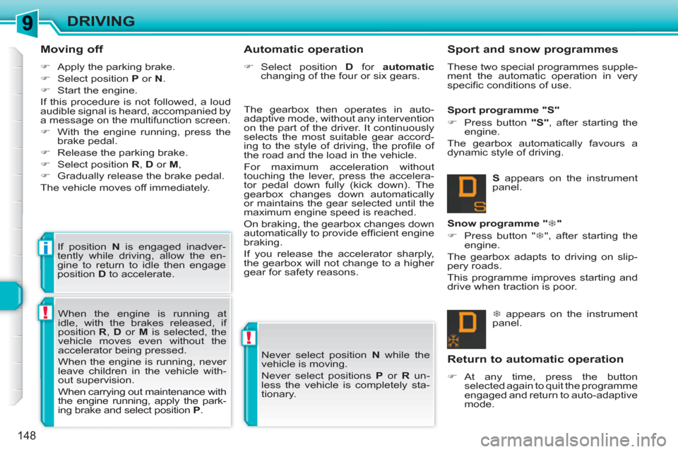 Peugeot 308 SW BL 2011  Owners Manual !
!
i
148
DRIVING
   
Moving off 
 
 
 
�) 
  Apply the parking brake. 
   
�) 
  Select position  P 
 or  N 
. 
   
�) 
  Start the engine.  
  If this procedure is not followed, a loud 
audible sign