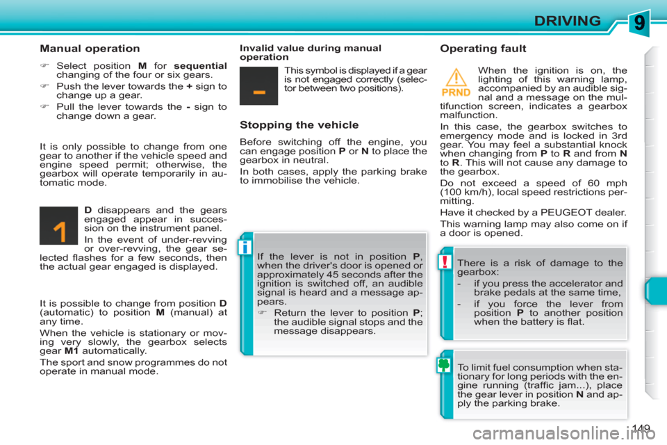 Peugeot 308 SW BL 2011 Owners Manual !
i
149
DRIVING
Stopping the vehicle
Before switching off the engine, you
can engage position P
or N
to place the
gearbox in neutral.
In both cases, apply the parking brake
to immob Peugeot 308 SW BL 2011 Owners Manual !
i
149
DRIVING
Stopping the vehicle
Before switching off the engine, you
can engage position P
or N
to place the
gearbox in neutral.
In both cases, apply the parking brake
to immob