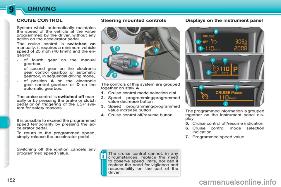 Peugeot 308 SW BL 2011 Owners Manual i
152
DRIVING
CRUISE CONTROL
System which automatically maintains
the speed of the vehicle at the value
programmed by the driver, without any
action on the accelerator pedal.
The cruise contro Peugeot 308 SW BL 2011 Owners Manual i
152
DRIVING
CRUISE CONTROL
System which automatically maintains
the speed of the vehicle at the value
programmed by the driver, without any
action on the accelerator pedal.
The cruise contro