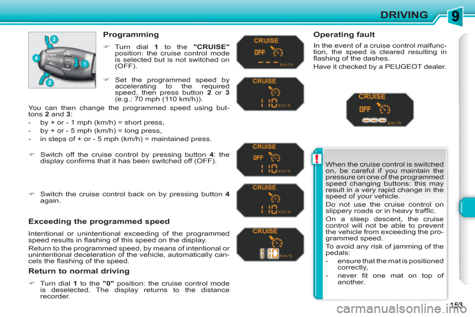 Peugeot 308 SW BL 2011 Owners Manual !
DRIVING
When the cruise control is switched
on, be careful if you maintain the
pressure on one of the programmed
speed changing buttons: this may
result in a very rapid change in the
speed of Peugeot 308 SW BL 2011 Owners Manual !
DRIVING
When the cruise control is switched
on, be careful if you maintain the
pressure on one of the programmed
speed changing buttons: this may
result in a very rapid change in the
speed of