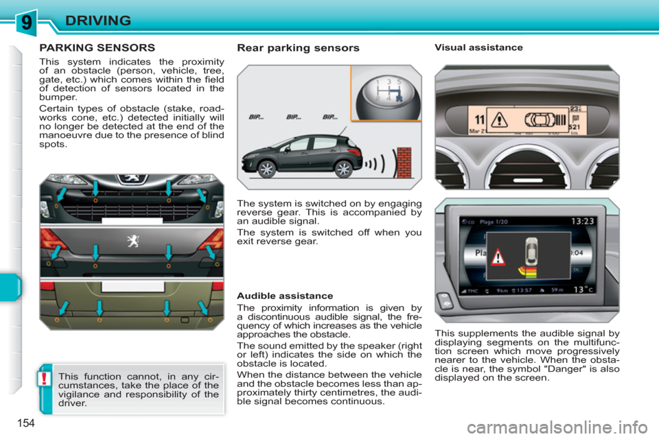 Peugeot 308 SW BL 2011 Owners Manual !
154
DRIVING
PARKING SENSORS
This system indicates the proximity
of an obstacle (person, vehicle, tree,
gate, etc.) which comes within the fi eld
of detection of sensors located in the
bumper. Peugeot 308 SW BL 2011 Owners Manual !
154
DRIVING
PARKING SENSORS
This system indicates the proximity
of an obstacle (person, vehicle, tree,
gate, etc.) which comes within the fi eld
of detection of sensors located in the
bumper.