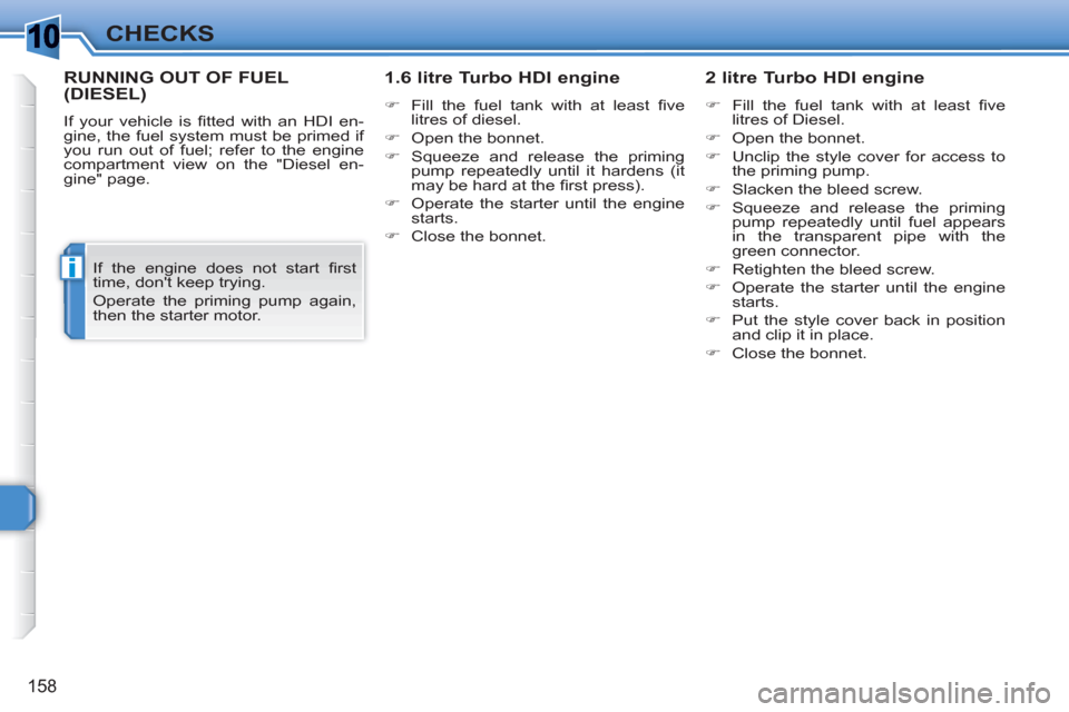 Peugeot 308 SW BL 2011  Owners Manual 1
i
158
CHECKS
RUNNING OUT OF FUEL (DIESEL)
  If your vehicle is ﬁ tted with an HDI en-
gine, the fuel system must be primed if 
you run out of fuel; refer to the engine 
compartment view on the "Di