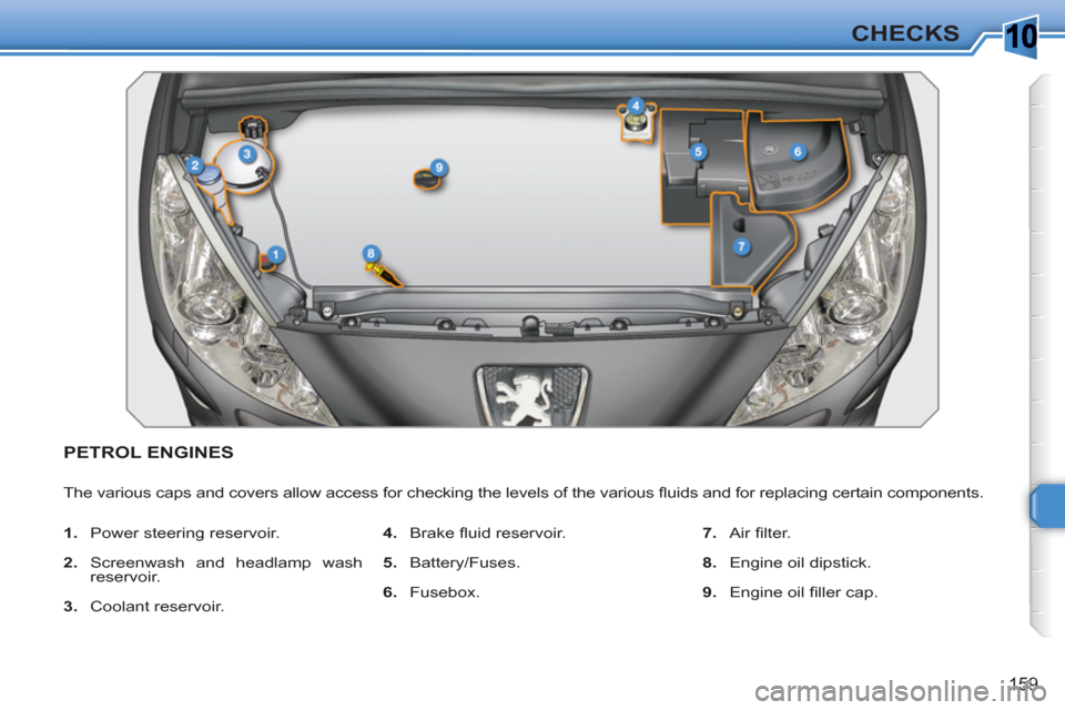 Peugeot 308 SW BL 2011  Owners Manual 10
159
CHECKS
PETROL ENGINES 
  The various caps and covers allow access for checking the levels of the various ﬂ uids and for replacing certain components. 
   
 
1. 
  Power steering reservoir. 
 