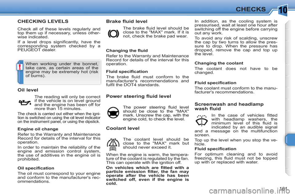 Peugeot 308 SW BL 2011  Owners Manual 10
!
161
CHECKS
CHECKING LEVELS
  Check all of these levels regularly and 
top them up if necessary, unless other-
wise indicated. 
  If a level drops signiﬁ cantly, have the 
corresponding system c