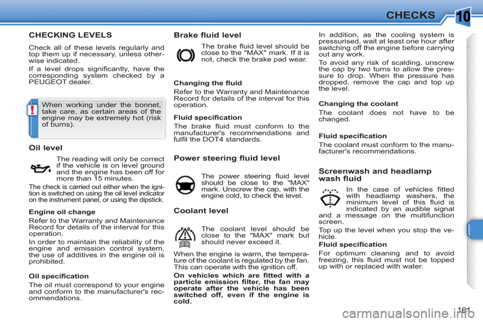 Peugeot 308 SW BL 2011 Owners Manual 10
!
161
CHECKS
CHECKING LEVELS
Check all of these levels regularly and
top them up if necessary, unless other-
wise indicated.
If a level drops signifi cantly, have the
corresponding system c Peugeot 308 SW BL 2011 Owners Manual 10
!
161
CHECKS
CHECKING LEVELS
Check all of these levels regularly and
top them up if necessary, unless other-
wise indicated.
If a level drops signifi cantly, have the
corresponding system c