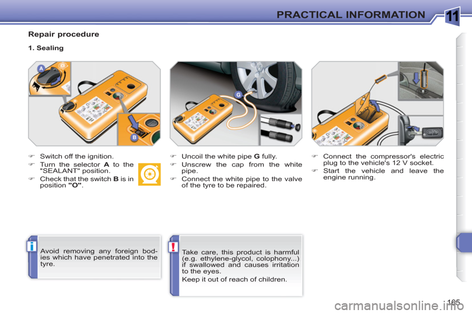 Peugeot 308 SW BL 2011  Owners Manual 1
i!
165
PRACTICAL INFORMATION
   
Repair procedure 
 
 
 
�) 
  Switch off the ignition. 
   
�) 
  Turn the selector  A 
 to the 
"SEALANT" position. 
   
�) 
  Check that the switch  B 
 is in 
pos