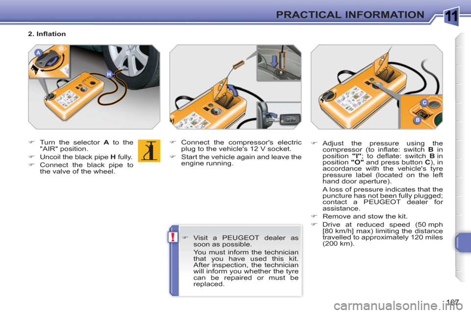 Peugeot 308 SW BL 2011  Owners Manual 1
!
167
PRACTICAL INFORMATION
   
 
�) 
  Turn the selector  A 
 to the 
"AIR" position. 
   
�) 
  Uncoil the black pipe  H 
 fully. 
   
�) 
  Connect the black pipe to 
the valve of the wheel.    
