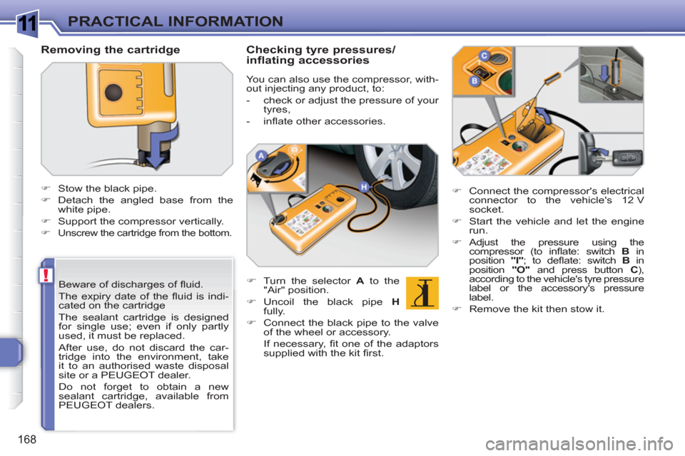 Peugeot 308 SW BL 2011  Owners Manual 1
!
168
PRACTICAL INFORMATION
   
Beware of discharges of ﬂ uid. 
  The expiry date of the ﬂ uid is indi-
cated on the cartridge  
The sealant cartridge is designed 
for single use; even if only p