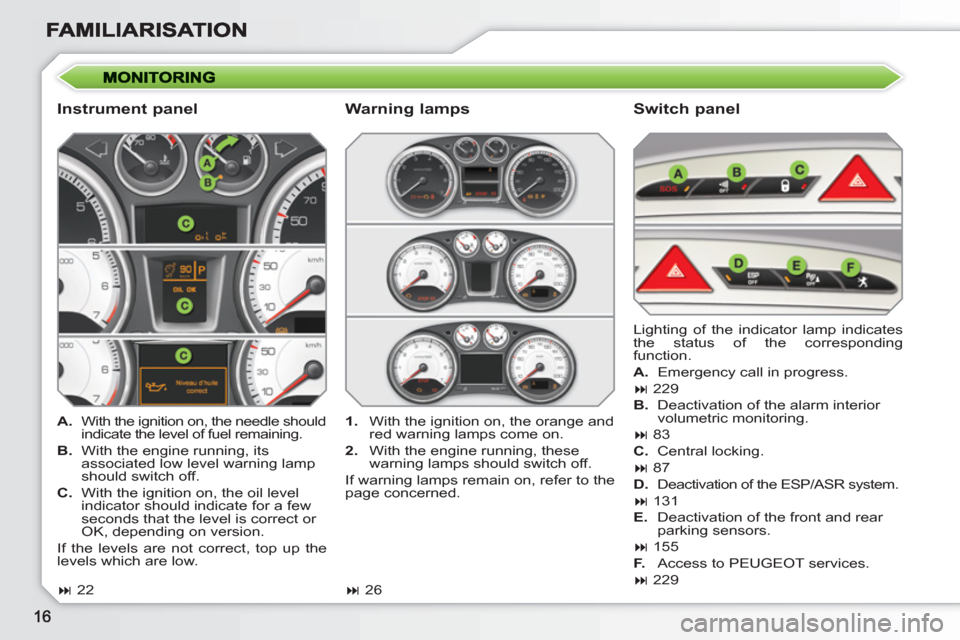 Peugeot 308 SW BL 2011 User Guide    
Instrument panel    
Switch panel 
 
 
 
A. 
  With the ignition on, the needle should 
indicate the level of fuel remaining. 
   
B. 
  With the engine running, its 
associated low level warning 