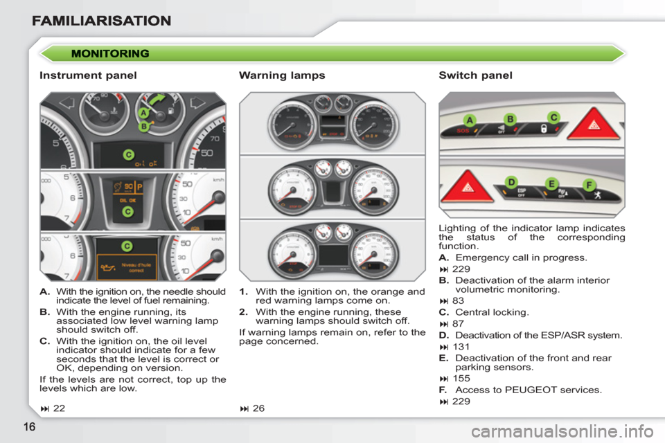 Peugeot 308 SW BL 2011  Owners Manual    
Instrument panel    
Switch panel 
 
 
 
A. 
  With the ignition on, the needle should 
indicate the level of fuel remaining. 
   
B. 
  With the engine running, its 
associated low level warning 