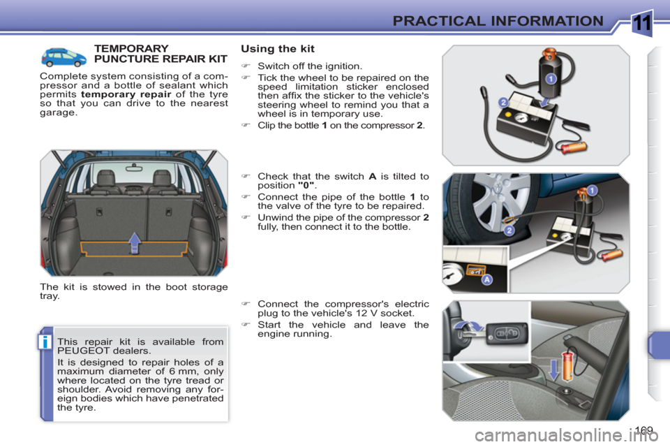 Peugeot 308 SW BL 2011 Owners Manual 1
i
169
PRACTICAL INFORMATION
This repair kit is available from
PEUGEOT dealers.
It is designed to repair holes of a
maximum diameter of 6 mm, only
where located on the tyre tread or
shoulder Peugeot 308 SW BL 2011 Owners Manual 1
i
169
PRACTICAL INFORMATION
This repair kit is available from
PEUGEOT dealers.
It is designed to repair holes of a
maximum diameter of 6 mm, only
where located on the tyre tread or
shoulder