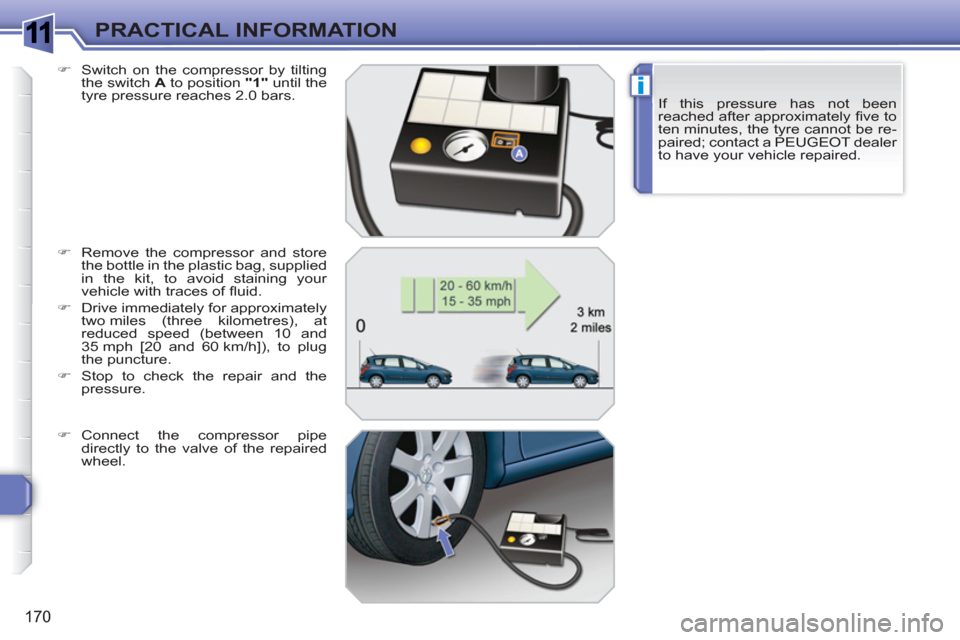 Peugeot 308 SW BL 2011 Owners Manual 1
i
170
PRACTICAL INFORMATION
If this pressure has not been
reached after approximately fi ve to
ten minutes, the tyre cannot be re-
paired; contact a PEUGEOT dealer
to have your vehicle repaired. Peugeot 308 SW BL 2011 Owners Manual 1
i
170
PRACTICAL INFORMATION
If this pressure has not been
reached after approximately fi ve to
ten minutes, the tyre cannot be re-
paired; contact a PEUGEOT dealer
to have your vehicle repaired.