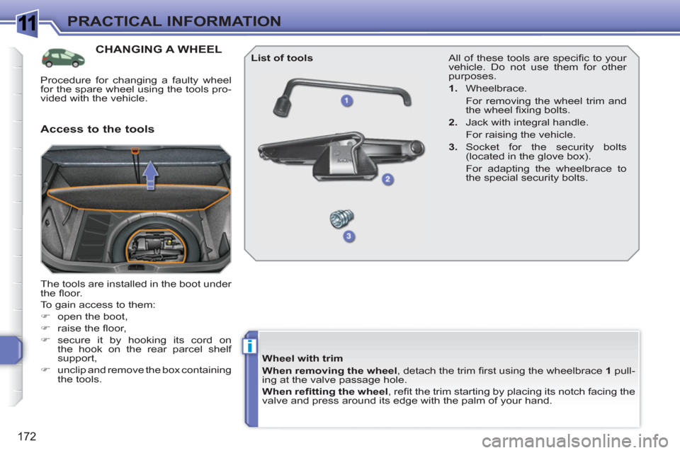 Peugeot 308 SW BL 2011  Owners Manual 1
i
172
PRACTICAL INFORMATION
CHANGING A WHEEL 
  The tools are installed in the boot under 
the ﬂ oor. 
  To gain access to them: 
   
 
�) 
  open the boot, 
   
�) 
 raise the ﬂ oor, 
   
�) 
 