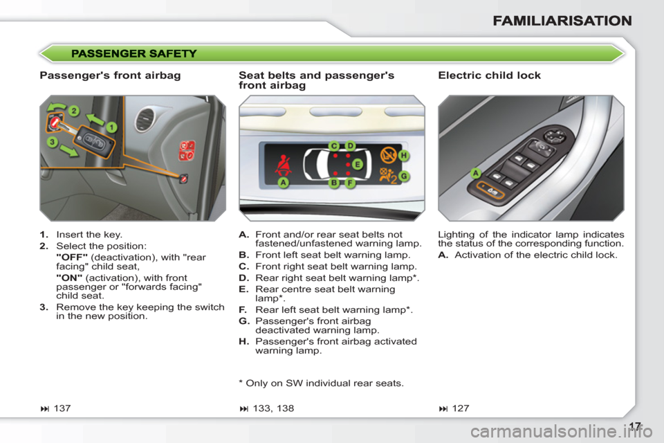 Peugeot 308 SW BL 2011  Owners Manual    
Passengers front airbag    
Electric child lock 
 
 
 
1. 
  Insert the key. 
   
2. 
  Select the position:  
  "OFF" 
 (deactivation), with "rear 
facing" child seat,  
  "ON" 
 (activation), w