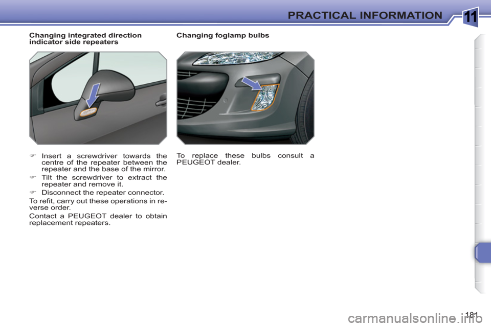 Peugeot 308 SW BL 2011  Owners Manual 1
181
PRACTICAL INFORMATION
   
 
 
 
 
 
 
Changing foglamp bulbs 
   
 
�) 
 Insert a screwdriver towards the 
centre of the repeater between the 
repeater and the base of the mirror. 
   
�) 
  Til