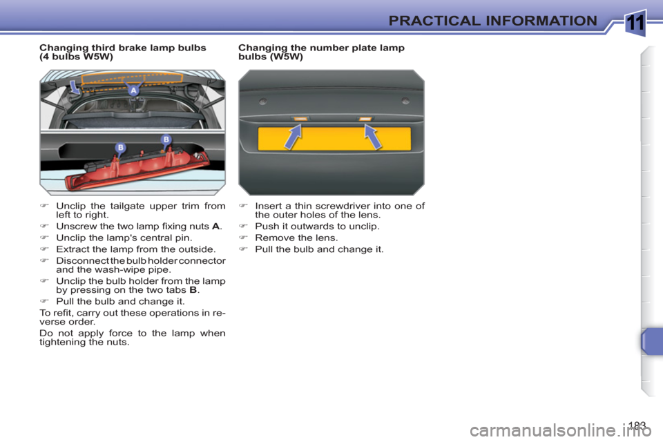 Peugeot 308 SW BL 2011  Owners Manual 1
183
PRACTICAL INFORMATION
   
Changing third brake lamp bulbs 
(4 bulbs W5W) 
   
 
�) 
  Unclip the tailgate upper trim from 
left to right. 
   
�) 
  Unscrew the two lamp ﬁ xing nuts  A 
. 
   