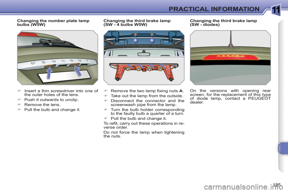 Peugeot 308 SW BL 2011  Owners Manual 1
185
PRACTICAL INFORMATION
   
Changing the number plate lamp 
bulbs (W5W) 
   
 
�) 
  Insert a thin screwdriver into one of 
the outer holes of the lens. 
   
�) 
  Push it outwards to unclip. 
   