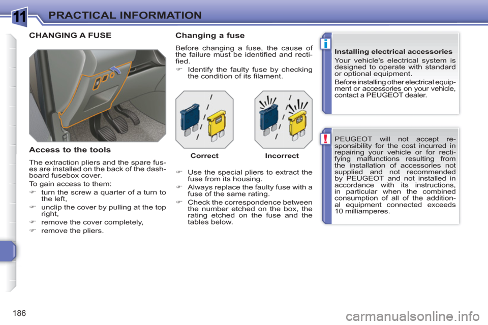 Peugeot 308 SW BL 2011  Owners Manual 1
!
i
186
PRACTICAL INFORMATION
  PEUGEOT will not accept re-
sponsibility for the cost incurred in 
repairing your vehicle or for recti-
fying malfunctions resulting from 
the installation of accesso