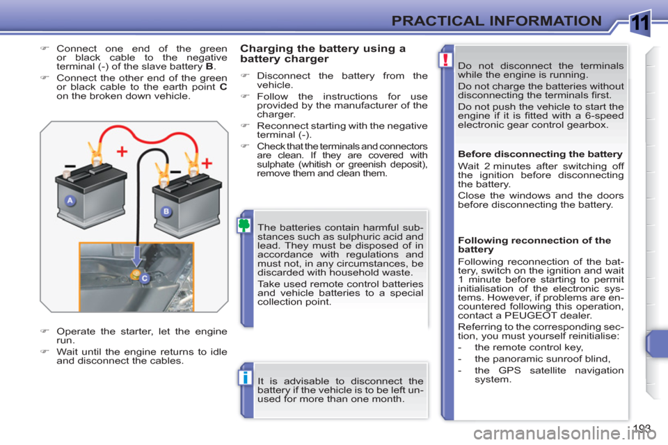 Peugeot 308 SW BL 2011  Owners Manual 1
!
i
193
PRACTICAL INFORMATION
  Do not disconnect the terminals 
while the engine is running. 
  Do not charge the batteries without 
disconnecting the terminals ﬁ rst. 
  Do not push the vehicle 