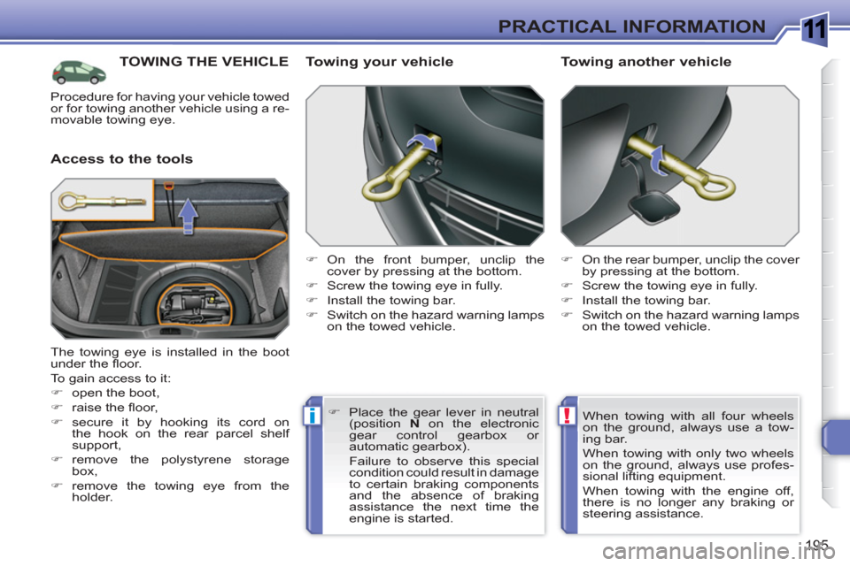 Peugeot 308 SW BL 2011  Owners Manual 1
!i
195
PRACTICAL INFORMATION
TOWING THE VEHICLE
   
Access to the tools    
Towing your vehicle 
 
 
 
�) 
 On the front bumper, unclip the 
cover by pressing at the bottom. 
   
�) 
  Screw the tow