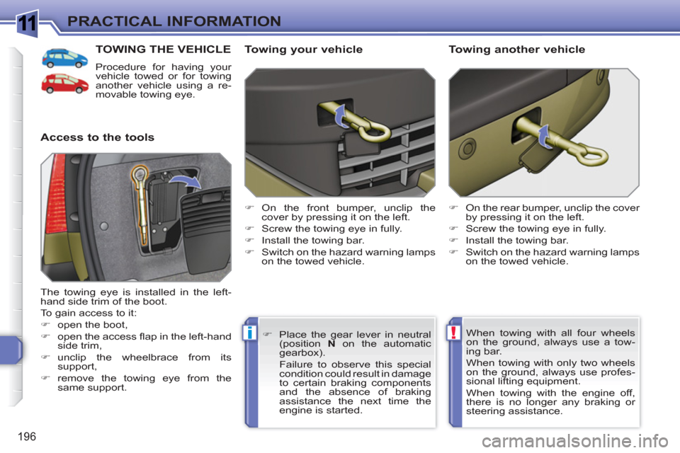 Peugeot 308 SW BL 2011  Owners Manual 1
!i
196
PRACTICAL INFORMATION
TOWING THE VEHICLE
  Procedure for having your 
vehicle towed or for towing 
another vehicle using a re-
movable towing eye. 
   
Access to the tools    
Towing your veh