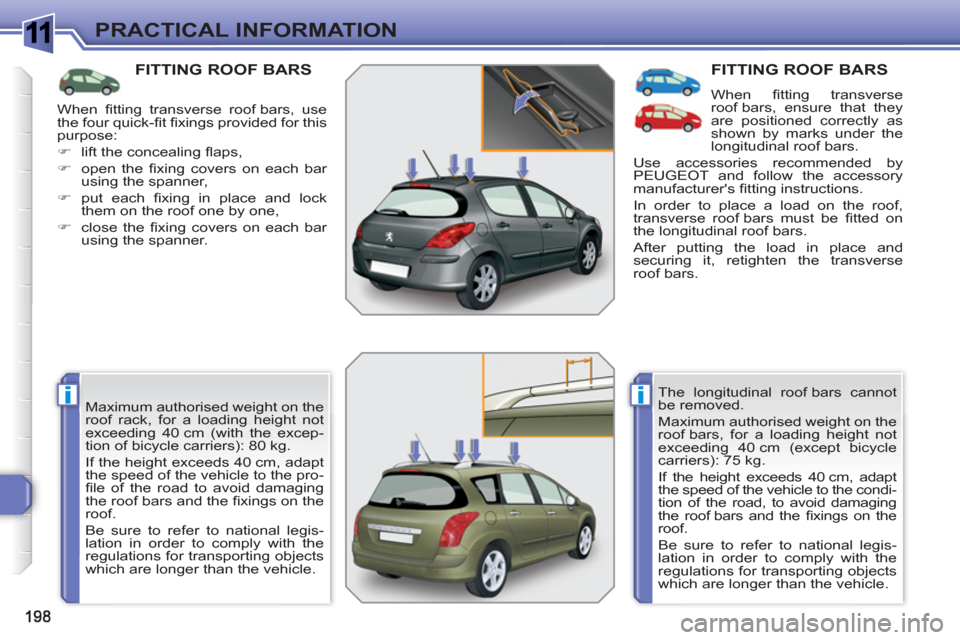 Peugeot 308 SW BL 2011  Owners Manual 1
ii
PRACTICAL INFORMATION
FITTING ROOF BARS
  Maximum authorised weight on the 
roof rack, for a loading height not 
exceeding 40 cm (with the excep-
tion of bicycle carriers): 80 kg. 
  If the heigh