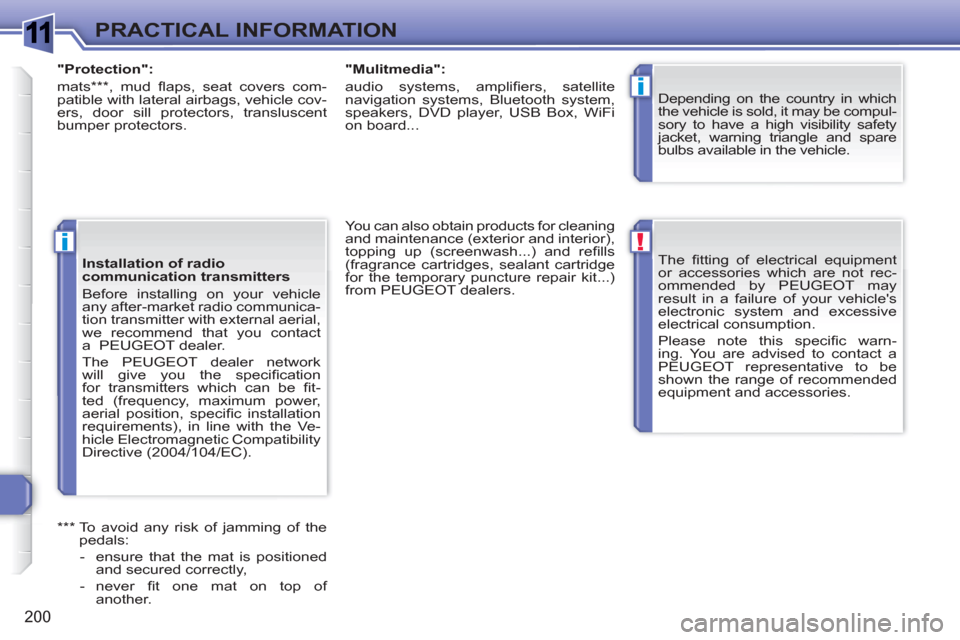 Peugeot 308 SW BL 2011 Owners Manual 1
!
i
i
200
PRACTICAL INFORMATION
The fi tting of electrical equipment
or accessories which are not rec-
ommended by PEUGEOT may
result in a failure of your vehicles
electronic system and exces Peugeot 308 SW BL 2011 Owners Manual 1
!
i
i
200
PRACTICAL INFORMATION
The fi tting of electrical equipment
or accessories which are not rec-
ommended by PEUGEOT may
result in a failure of your vehicles
electronic system and exces