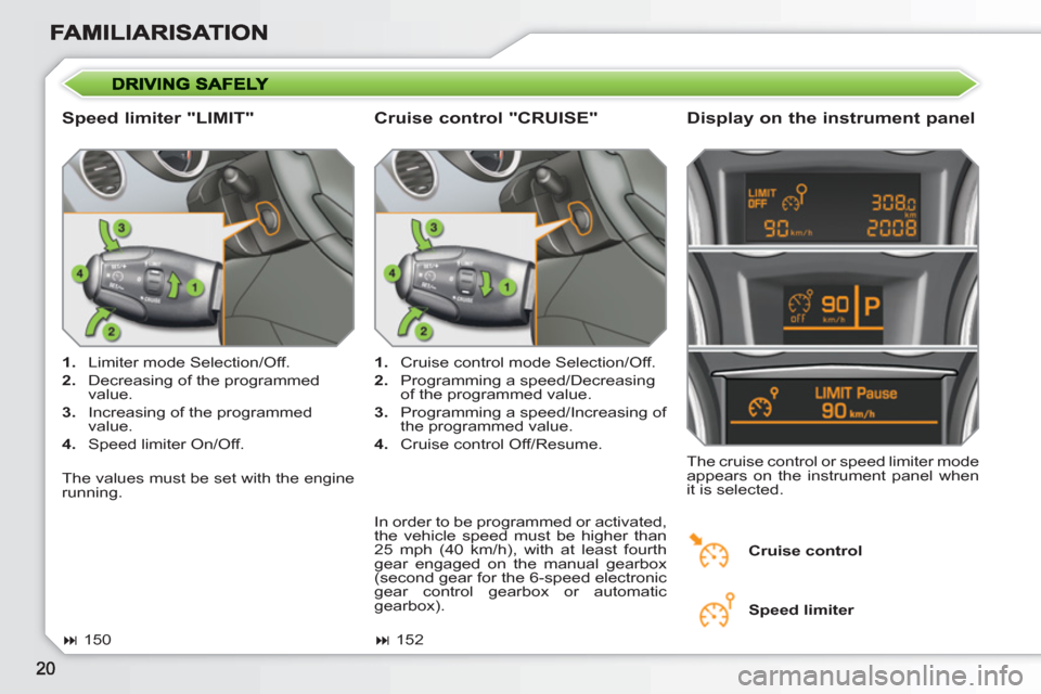 Peugeot 308 SW BL 2011  Owners Manual    
Speed limiter "LIMIT"    
Display on the instrument panel 
 
 
 
1. 
  Limiter mode Selection/Off. 
   
2. 
  Decreasing of the programmed 
value. 
   
3. 
  Increasing of the programmed 
value. 
