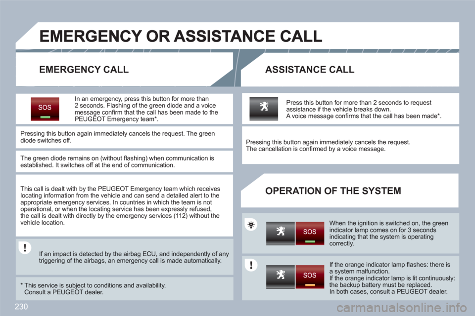 Peugeot 308 SW BL 2011 Owners Manual 230
EMERGENCY CALLASSISTANCE CALL
OPERATION OF THE SYSTEM
In an emergency, press this button for more than 2 seconds. Flashing of the green diode and a voice message confi rm that the call has be Peugeot 308 SW BL 2011 Owners Manual 230
EMERGENCY CALLASSISTANCE CALL
OPERATION OF THE SYSTEM
In an emergency, press this button for more than 2 seconds. Flashing of the green diode and a voice message confi rm that the call has be