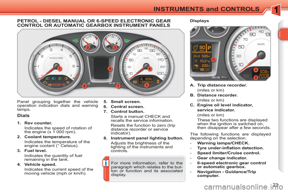 Peugeot 308 SW BL 2011 Owners Guide i
23
INSTRUMENTS and CONTROLS
   
 
 
 
 
 
 
 
 
 
 
 
PETROL - DIESEL MANUAL OR 6-SPEED ELECTRONIC GEARCONTROL OR AUTOMATIC GEARBOX INSTRUMENT PANELS
 
Panel grouping together the vehicle 
operation