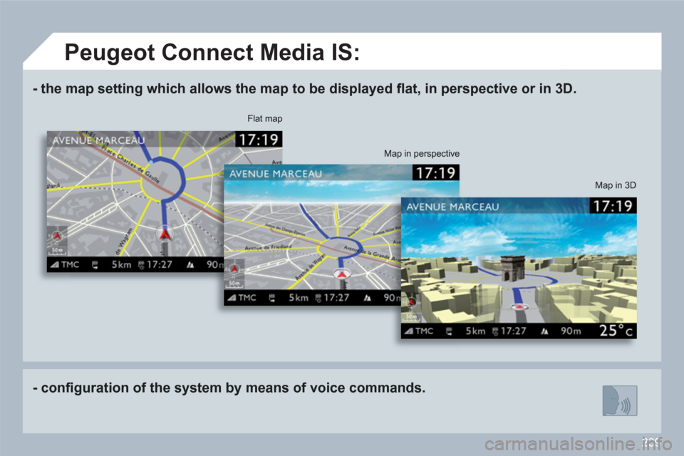 Peugeot 308 SW BL 2011 Owners Manual 239
- the map setting which allows the map to be displayed fl at, in perspective or in 3D.
- confi guration of the system by means of voice commands.
Map in 3D
Flat map
Map in perspective
Peugeot 308 SW BL 2011 Owners Manual 239
- the map setting which allows the map to be displayed fl at, in perspective or in 3D.
- confi guration of the system by means of voice commands.
Map in 3D
Flat map
Map in perspective